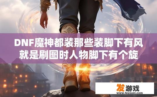 DNF魔神都装那些装脚下有风就是刷图时人物脚下有个旋风？DNF魔神脚下旋风装备有哪些？