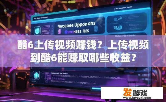 酷6上传视频赚钱？上传视频到酷6能赚取哪些收益？