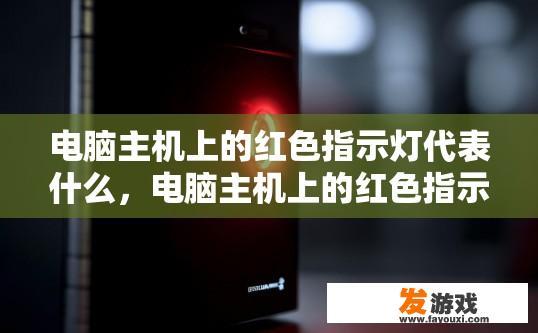 电脑主机上的红色指示灯代表什么，电脑主机上的红色指示灯代表什么状态？