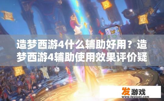 造梦西游4什么辅助好用？造梦西游4辅助使用效果评价疑问标题可以是什么？