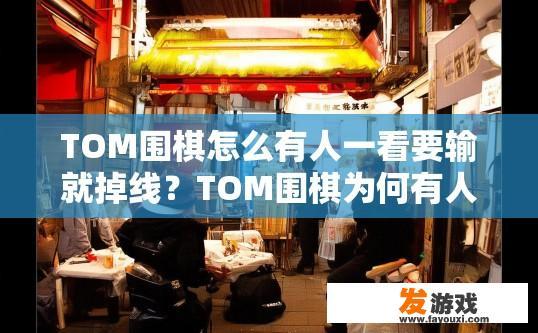 TOM围棋怎么有人一看要输就掉线？TOM围棋为何有人一遇到输棋就频繁掉线？疑问标题建议？