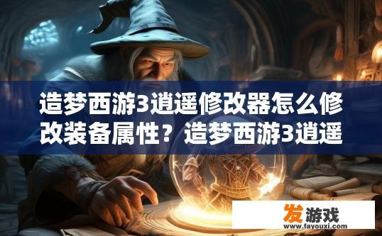 造梦西游3逍遥修改器怎么修改装备属性？造梦西游3逍遥修改器如何修改装备属性？