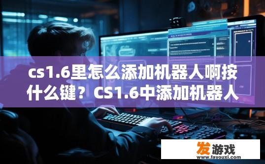 cs1.6里怎么添加机器人啊按什么键？CS1.6中添加机器人并设置按键方法是什么？