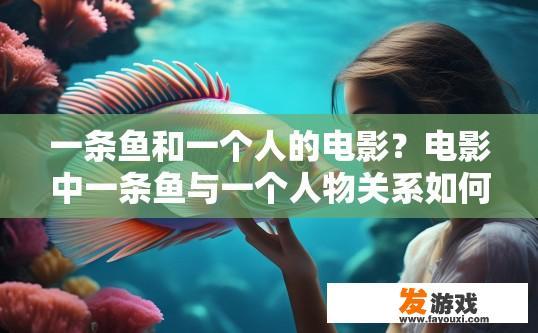 一条鱼和一个人的电影？电影中一条鱼与一个人物关系如何体现？