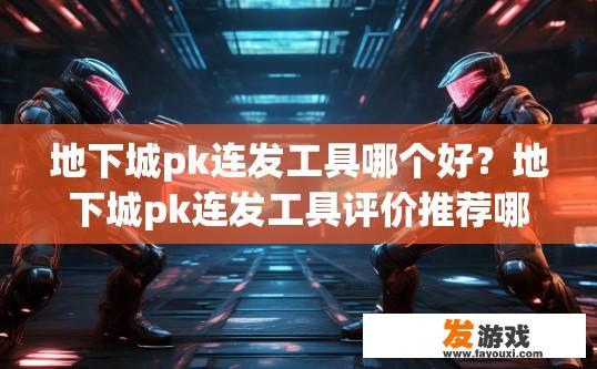 地下城pk连发工具哪个好？地下城pk连发工具评价推荐哪个更好？