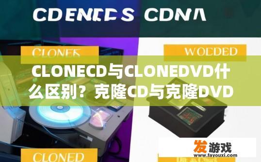 CLONECD与CLONEDVD什么区别？克隆CD与克隆DVD的区别是什么？