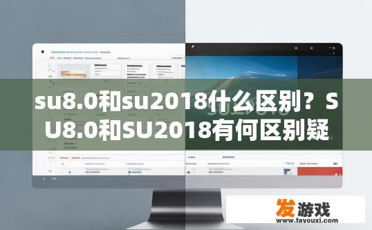 su8.0和su2018什么区别？SU8.0和SU2018有何区别疑问标题，SU8.0和SU2018有何不同