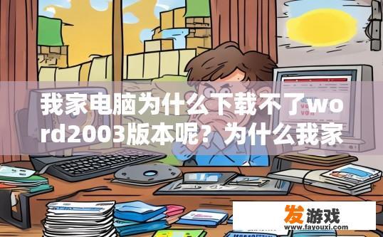 我家电脑为什么下载不了word2003版本呢？为什么我家电脑无法下载word2003版本？