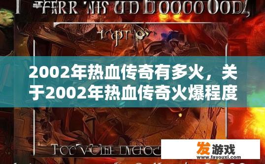 2002年热血传奇有多火，关于2002年热血传奇火爆程度疑问的标题可以是，热血传奇在当年火爆程度如何？