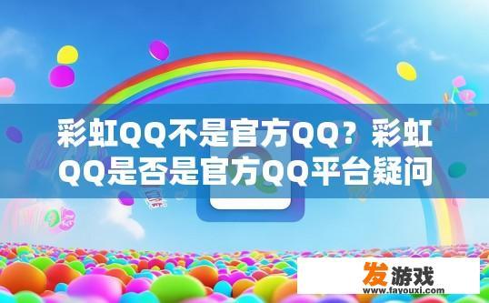 彩虹QQ不是官方QQ？彩虹QQ是否是官方QQ平台疑问的标题可以是彩虹QQ是否是官方平台？