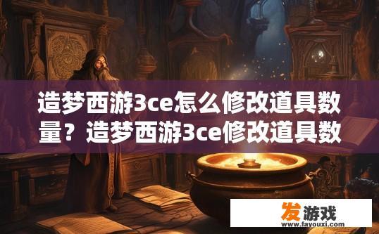 造梦西游3ce怎么修改道具数量？造梦西游3ce修改道具数量方法介绍疑问标题可以如何取？