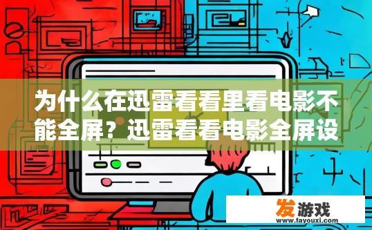 为什么在迅雷看看里看电影不能全屏？迅雷看看电影全屏设置为何受限，原因何在？
