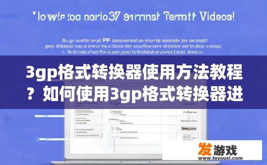 3gp格式转换器使用方法教程？如何使用3gp格式转换器进行操作？
