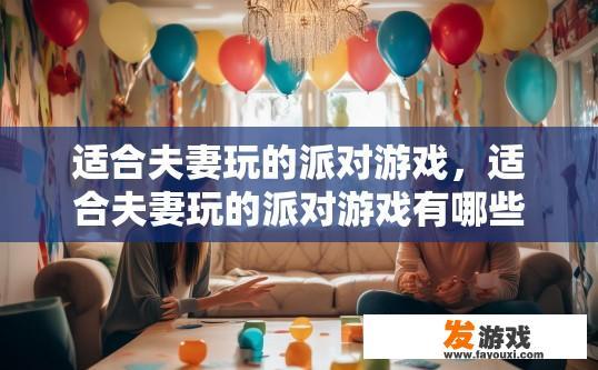适合夫妻玩的派对游戏，适合夫妻玩的派对游戏有哪些？