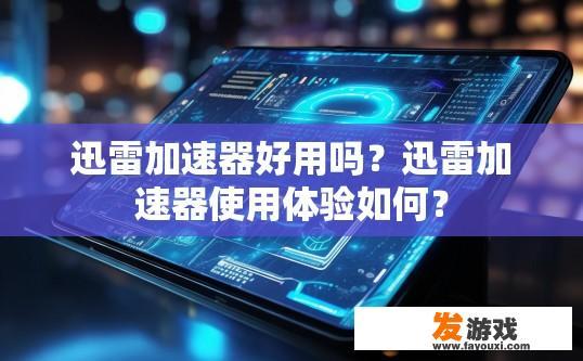 迅雷加速器好用吗？迅雷加速器使用体验如何？