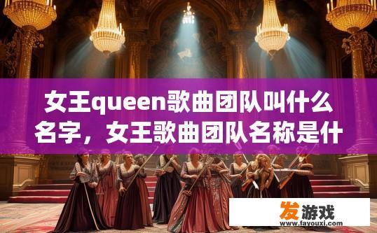 女王queen歌曲团队叫什么名字，女王歌曲团队名称是什么的疑问，可以关注该团队官方信息。