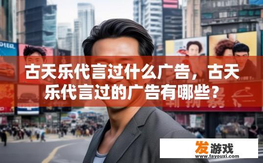 古天乐代言过什么广告，古天乐代言过的广告有哪些？