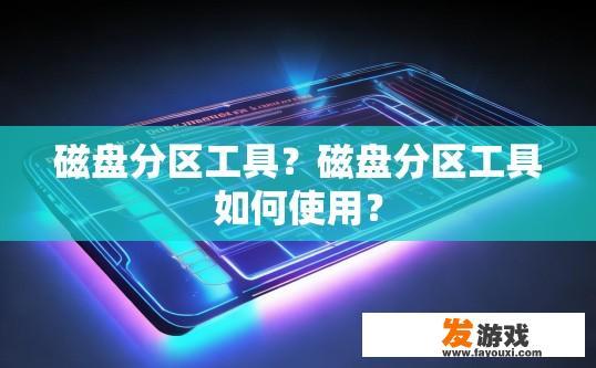 磁盘分区工具？磁盘分区工具如何使用？