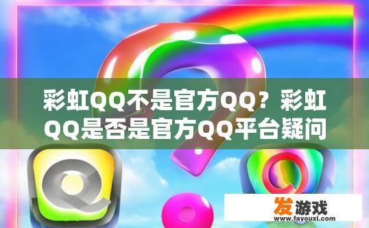 彩虹QQ不是官方QQ？彩虹QQ是否是官方QQ平台疑问的标题可以是彩虹QQ是否是官方平台？