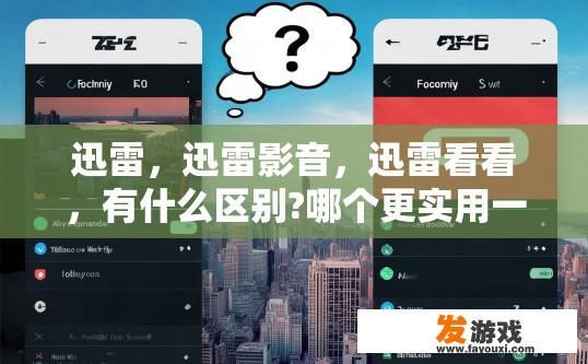 迅雷，迅雷影音，迅雷看看，有什么区别?哪个更实用一点？迅雷影音与迅雷看看的区别及哪个更实用？