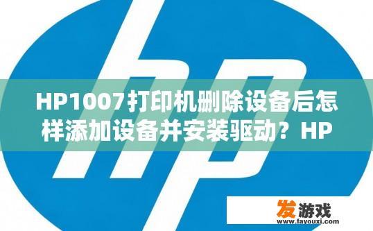 HP1007打印机删除设备后怎样添加设备并安装驱动？HP1007打印机删除设备后如何重新添加设备并安装驱动的疑问标题可以是，HP1007打印机删除设备后如何重新添加设备并安装驱动软件？