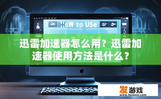 迅雷加速器怎么用？迅雷加速器使用方法是什么？