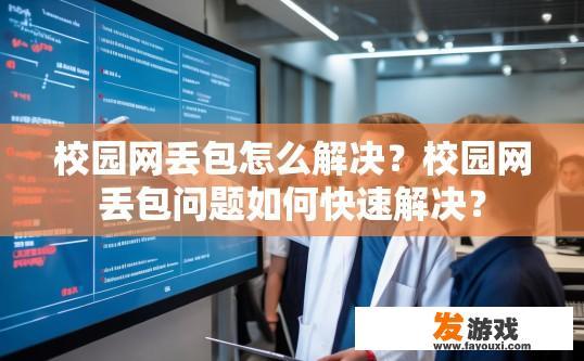 校园网丢包怎么解决？校园网丢包问题如何快速解决？
