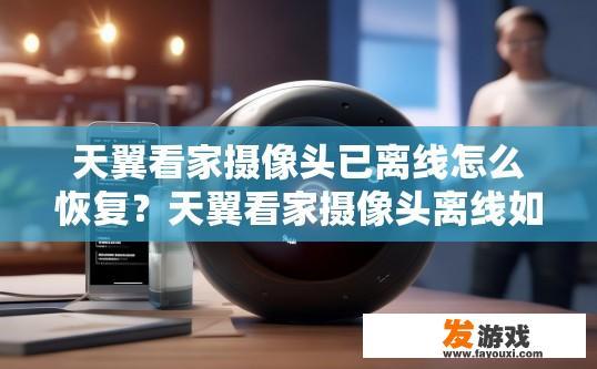 天翼看家摄像头已离线怎么恢复？天翼看家摄像头离线如何恢复？