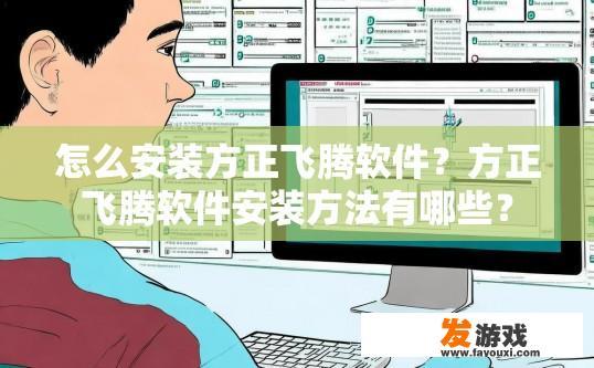 怎么安装方正飞腾软件？方正飞腾软件安装方法有哪些？