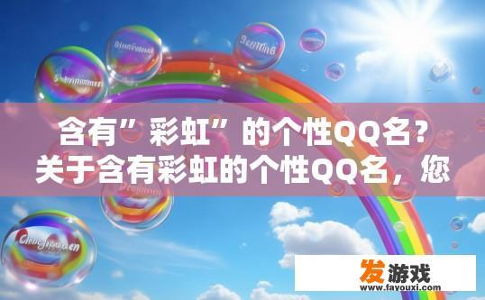 含有”彩虹”的个性QQ名？关于含有彩虹的个性QQ名，您有什么特别的要求吗？