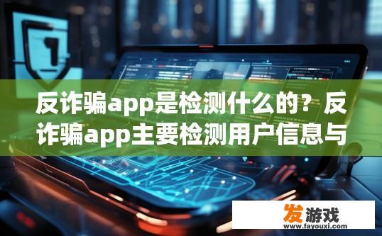 反诈骗app是检测什么的？反诈骗app主要检测用户信息与资金安全吗？