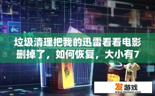 垃圾清理把我的迅雷看看电影删掉了，如何恢复，大小有7G左右？垃圾清理导致迅雷看看删除电影，如何恢复7G大小文件？