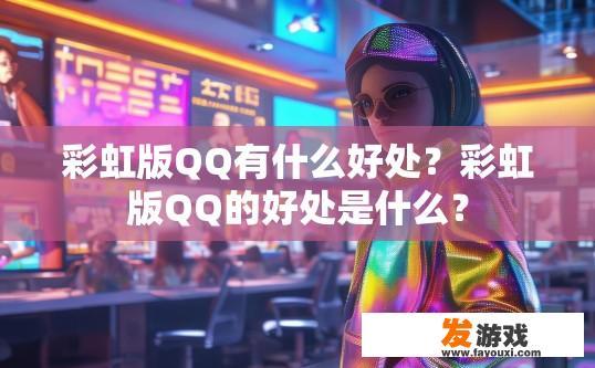 彩虹版QQ有什么好处？彩虹版QQ的好处是什么？