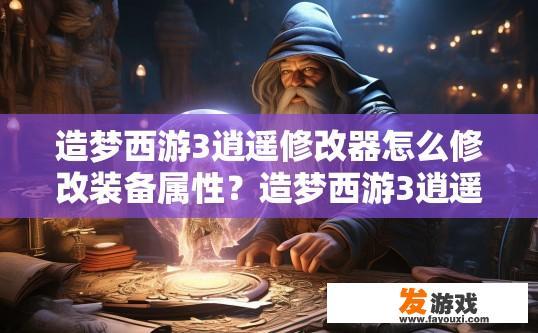 造梦西游3逍遥修改器怎么修改装备属性？造梦西游3逍遥修改器如何修改装备属性？