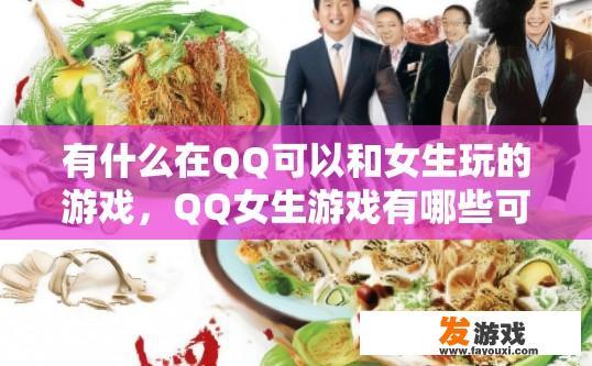 有什么在QQ可以和女生玩的游戏，QQ女生游戏有哪些可以互动？