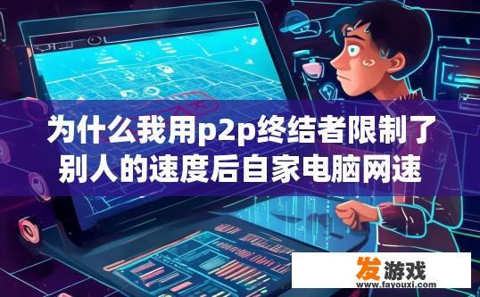 为什么我用p2p终结者限制了别人的速度后自家电脑网速还是慢？P2P终结者影响电脑网速的原因是什么？