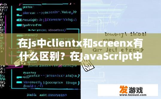 在js中clientx和screenx有什么区别？在JavaScript中，clientX和screenX的区别是什么？