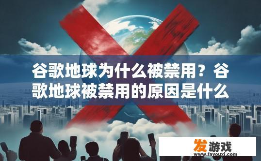 谷歌地球为什么被禁用？谷歌地球被禁用的原因是什么？