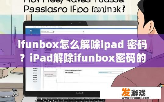 ifunbox怎么解除ipad 密码？iPad解除ifunbox密码的方法是什么？