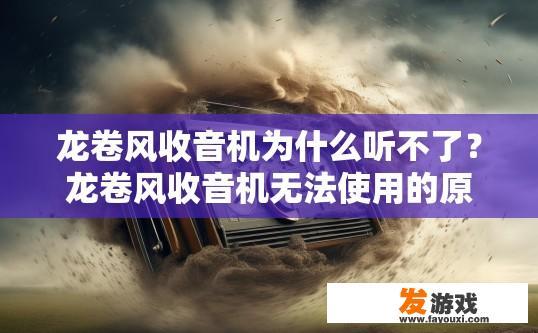 龙卷风收音机为什么听不了？龙卷风收音机无法使用的原因是什么？