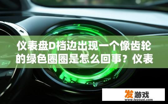 仪表盘D档边出现一个像齿轮的绿色圈圈是怎么回事？仪表盘D档边出现绿色齿轮圈可能是什么原因？