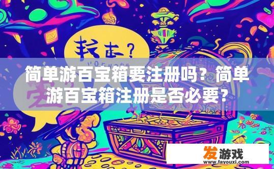 简单游百宝箱要注册吗？简单游百宝箱注册是否必要？