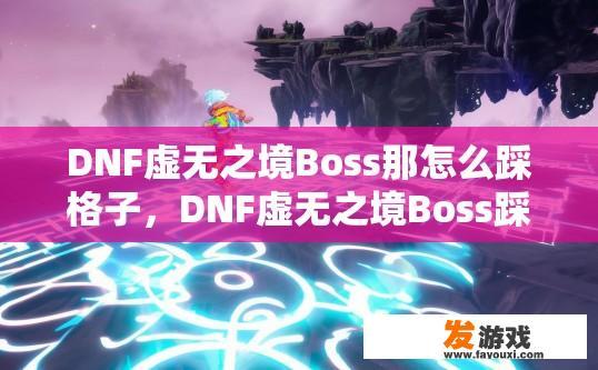 DNF虚无之境Boss那怎么踩格子，DNF虚无之境Boss踩格子方法有哪些？