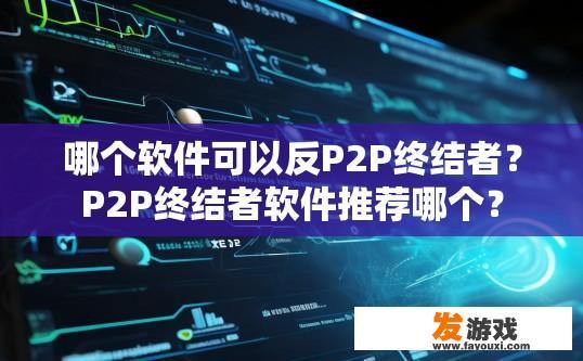哪个软件可以反P2P终结者？P2P终结者软件推荐哪个？