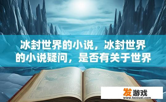 冰封世界的小说，冰封世界的小说疑问，是否有关于世界的详细情节？