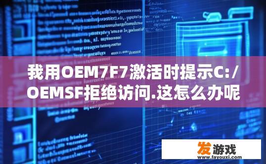 我用OEM7F7激活时提示C:/OEMSF拒绝访问.这怎么办呢？OEM7F7激活时遇到C:/OEMSF拒绝访问问题，该如何解决？