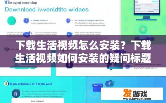 下载生活视频怎么安装？下载生活视频如何安装的疑问标题可以是如何安装下载的生活视频软件？