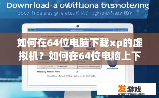 如何在64位电脑下载xp的虚拟机？如何在64位电脑上下载虚拟机安装xp系统？