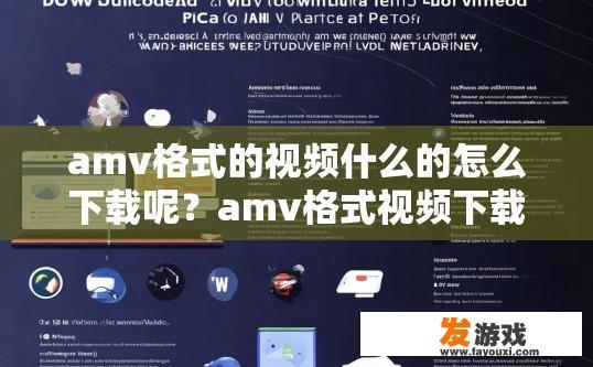 amv格式的视频什么的怎么下载呢？amv格式视频下载方法有哪些？
