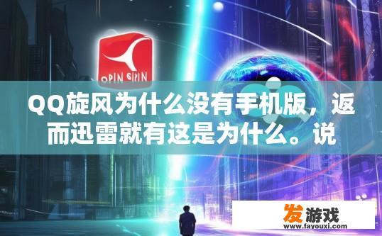 QQ旋风为什么没有手机版，返而迅雷就有这是为什么。说到有钱马发腾更有钱为什么他不搞？为什么QQ旋风没有手机版而迅雷有，与有钱马发腾为什么没有涉足相关领域有关吗？